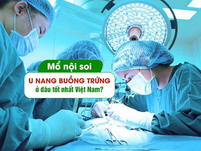 Mổ nội soi u nang buồng trứng ở đâu tốt nhất Việt Nam?